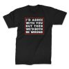 id agree with you front black. TON "I'd Agree With You" Unisex Premium T-Shirt